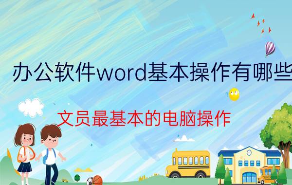 办公软件word基本操作有哪些 文员最基本的电脑操作？